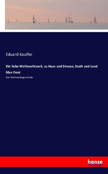 Die liebe Weihnachtszeit, zu Haus und Strasse, Stadt und Land Max Frost: Eine Weihnachtsgeschichte - Hansebooks
