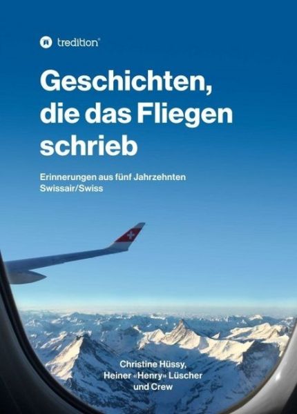Geschichten, die das Fliegen schrieb: Erinnerungen aus fünf Jahrzehnten Swissair/Swiss - tredition