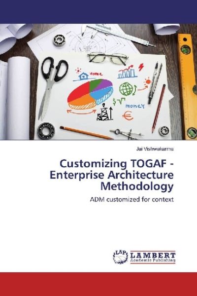 Customizing TOGAF - Enterprise Architecture Methodology: ADM customized for context - LAP Lambert Acade...