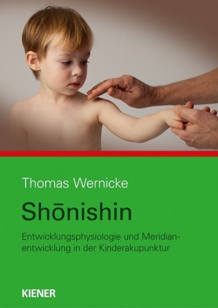 Shonishin: Entwicklungsphysiologie und Meridianentwicklung in der Kinderakupunktur - Kiener