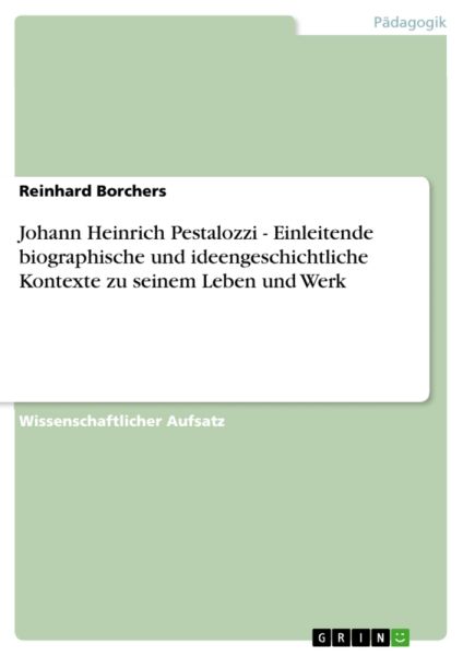 Johann Heinrich Pestalozzi - Einleitende biographische und ideengeschichtliche Kontexte zu seinem Le
