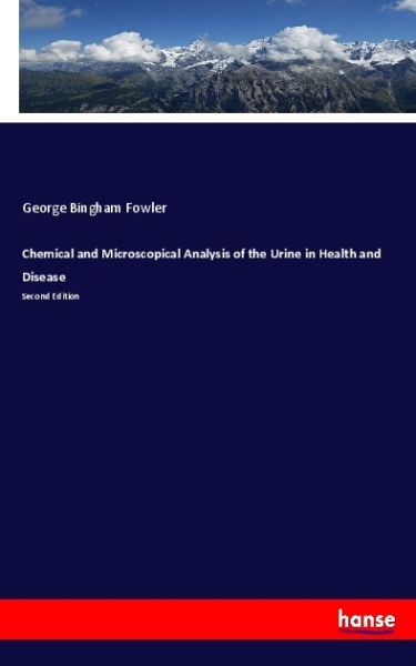 Chemical and Microscopical Analysis of the Urine in Health and Disease: Second Edition - Hansebooks