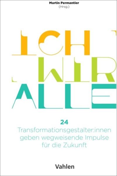 Ich Wir Alle: 24 Transformationsgestalter:innen geben wegweisende Impulse für die Zukunft - Vahlen