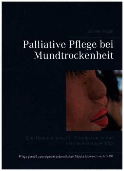 Palliative Pflege bei Mundtrockenheit: Eine Handreichung für Pflegepersonen und betreuende Angehörig
