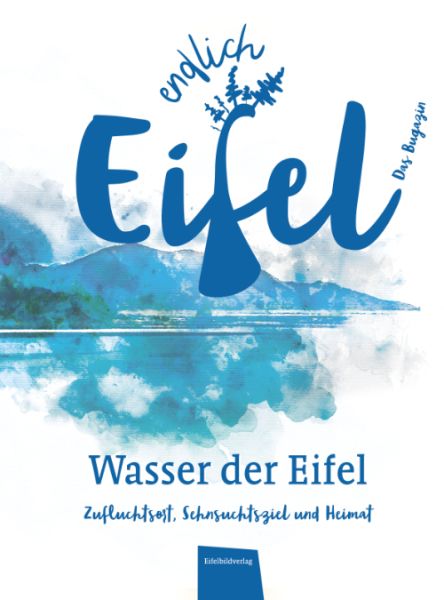 ENDLICH EIFEL - Wasser der Eifel: Zufluchtsort, Sehnsuchtsziel und Heimat - Eifelbildverlag
