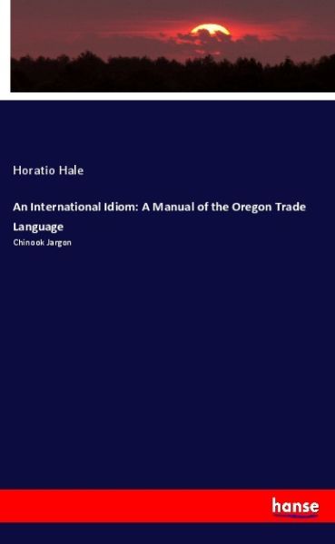 An International Idiom: A Manual of the Oregon Trade Language: Chinook Jargon - Hansebooks