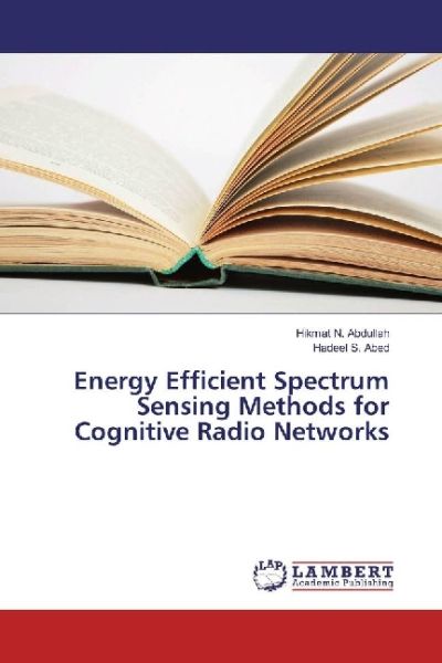 Energy Efficient Spectrum Sensing Methods for Cognitive Radio Networks - LAP Lambert Acade...