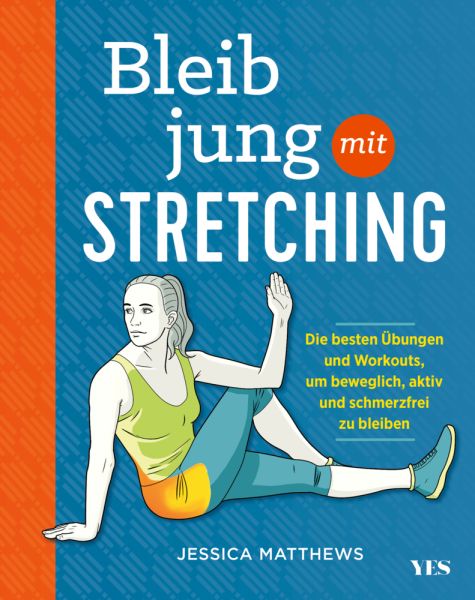 Bleib jung mit Stretching: Die besten Übungen und Workouts, um beweglich, aktiv und schmerzfrei zu b - Yes Publishing