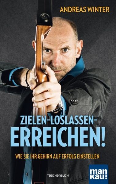 Zielen - loslassen - erreichen!: Wie Sie Ihr Gehirn auf Erfolg einstellen - Mankau