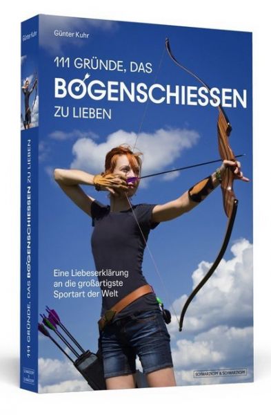 111 Gründe, das Bogenschießen zu lieben: Eine Liebeserklärung an die großartigste Sportart der Welt - Schwarzkopf & Sch...