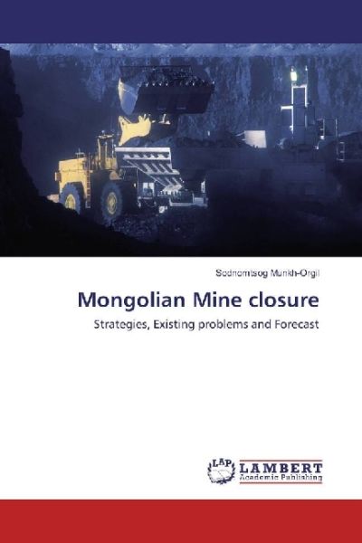Mongolian Mine closure: Strategies, Existing problems and Forecast - LAP Lambert Acade...