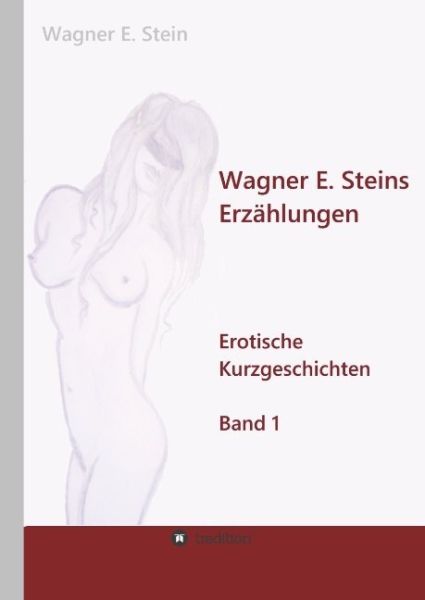 Wagner E. Steins Erzählungen: Erotische Kurzgeschichten - Band 1 - tredition