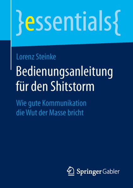 Bedienungsanleitung für den Shitstorm: Wie gute Kommunikation die Wut der Masse bricht - Springer Berlin,S...