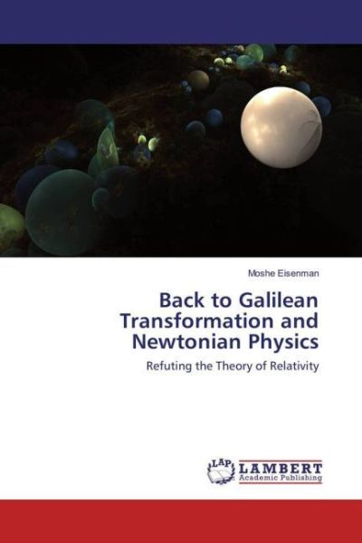 Back to Galilean Transformation and Newtonian Physics: Refuting the Theory of Relativity - LAP Lambert Acade...