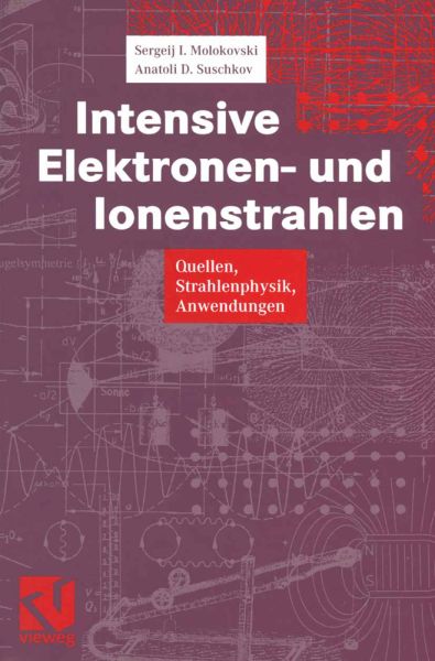 Intensive Elektronen- und Ionenstrahlen: Quellen - Strahlenphysik - Anwendungen - Vieweg+Teubner