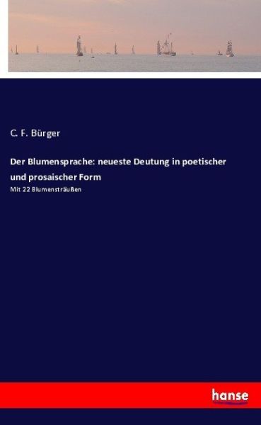 Der Blumensprache: neueste Deutung in poetischer und prosaischer Form: Mit 22 Blumensträußen - Hansebooks