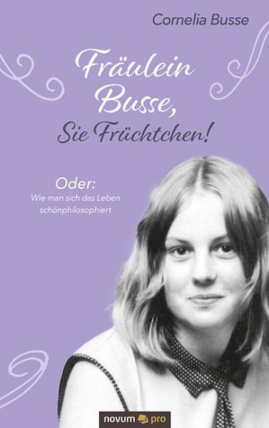 Fräulein Busse, Sie Früchtchen!: Oder: Wie man sich das Leben schönphilosophiert - Novum,novum pro
