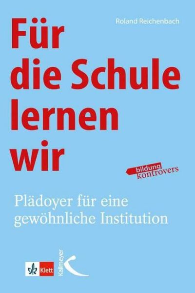 Für die Schule lernen wir: Plädoyer für eine gewöhnliche Institution - Kallmeyer