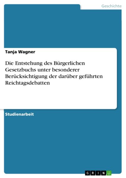Die Entstehung des Bürgerlichen Gesetzbuchs unter besonderer Berücksichtigung der darüber geführten
