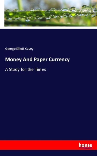 Money And Paper Currency: A Study for the Times - Hansebooks