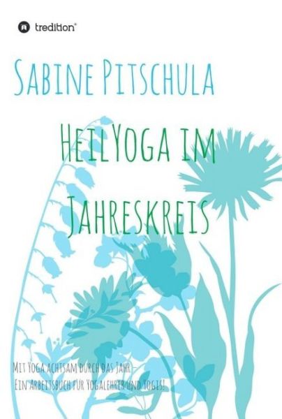 HeilYoga im Jahreskreis!: Mit Yoga achtsam durch das Jahr - ein Arbeitsbuch für Yogalehrer und Yogis - tredition