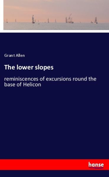 The lower slopes: reminiscences of excursions round the base of Helicon - Hansebooks