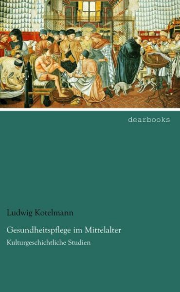 Gesundheitspflege im Mittelalter: Kulturgeschichtliche Studien - dearbooks