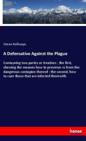 A Defensative Against the Plague: Contayning two partes or treatises : the first, shewing the meanes - Hansebooks