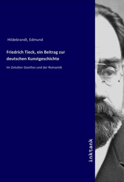 Friedrich Tieck, ein Beitrag zur deutschen Kunstgeschichte: Im Zeitalter Goethes und der Romantik - Inktank-Publishing