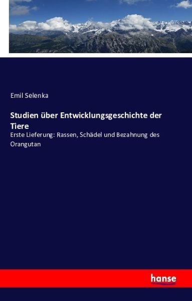 Studien über Entwicklungsgeschichte der Tiere: Erste Lieferung: Rassen, Schädel und Bezahnung des Or - Hansebooks
