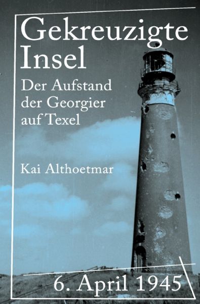 Gekreuzigte Insel: 6. April 1945. Der Aufstand der Georgier auf Texel - epubli