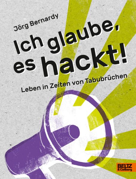 Ich glaube, es hackt!: Leben in Zeiten von Tabubrüchen - Beltz