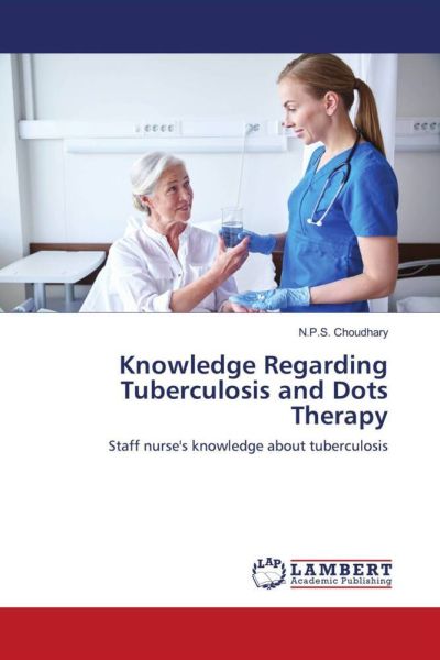 Knowledge Regarding Tuberculosis and Dots Therapy: Staff nurse's knowledge about tuberculosis - LAP Lambert Acade...