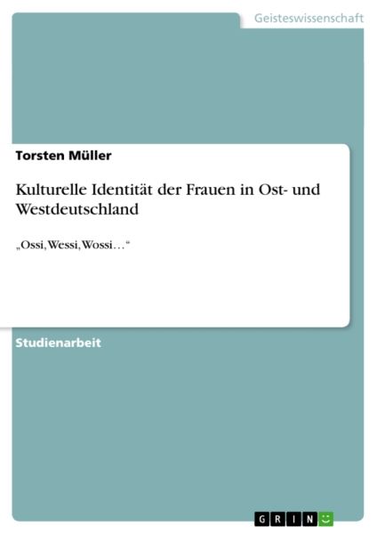 Kulturelle Identität der Frauen in Ost- und Westdeutschland: "Ossi, Wessi, Wossi..."