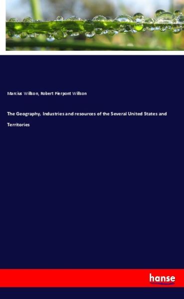 The Geography, Industries and resources of the Several United States and Territories - Hansebooks