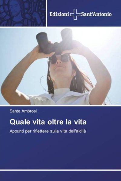 Quale vita oltre la vita: Appunti per riflettere sulla vita dell'aldilà - Edizioni Sant' An...