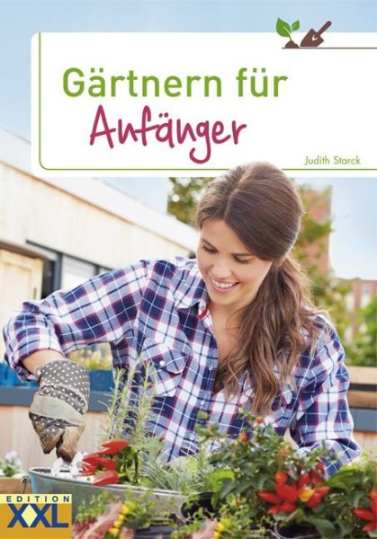 Gärtnern für Anfänger: Obst, Gemüse und Kräuter aus eigenem Anbau - Edition XXL