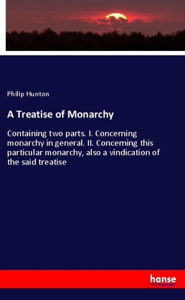 A Treatise of Monarchy: Containing two parts. I. Concerning monarchy in general. II. Concerning this - Hansebooks