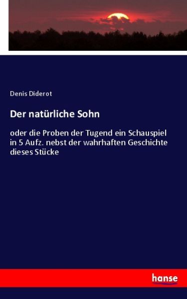 Der natürliche Sohn: oder die Proben der Tugend ein Schauspiel in 5 Aufz. nebst der wahrhaften Gesch - Hansebooks