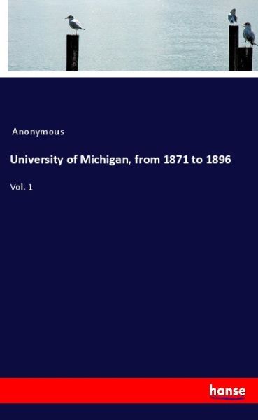 University of Michigan, from 1871 to 1896: Vol. 1 - Hansebooks