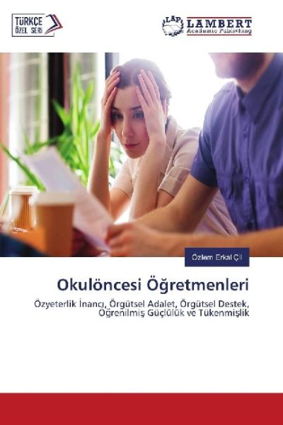 Okulöncesi Ögretmenleri: Özyeterlik nanc , Örgütsel Adalet, Örgütsel Destek, Ögrenilmis Güçlülük ve - LAP Lambert Acade...