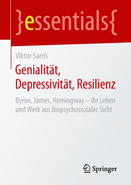 Genialität, Depressivität, Resilienz: Byron, James, Hemingway - ihr Leben und Werk aus biopsychosozi - Springer Berlin,S...