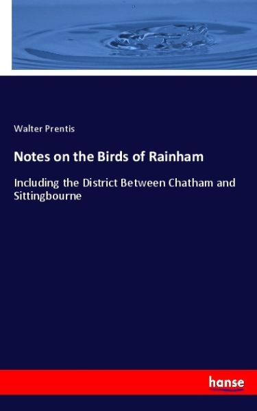 Notes on the Birds of Rainham: Including the District Between Chatham and Sittingbourne - Hansebooks