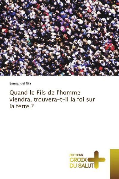 Quand le Fils de l'homme viendra, trouvera-t-il la foi sur la terre ? - Éditions Croix du...
