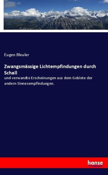 Zwangsmässige Lichtempfindungen durch Schall: und verwandte Erscheinungen aus dem Gebiete der andern - Hansebooks