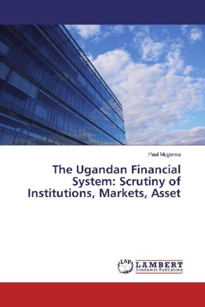 The Ugandan Financial System: Scrutiny of Institutions, Markets, Asset - LAP Lambert Acade...